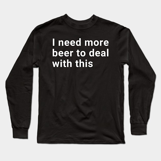 I need more beer to deal with this Long Sleeve T-Shirt by wondrous